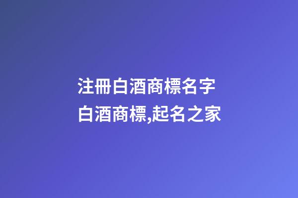 注冊白酒商標名字 白酒商標,起名之家-第1張-商標起名-玄機派